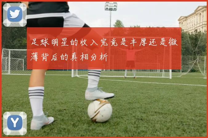 足球明星的收入究竟是丰厚还是微薄背后的真相分析