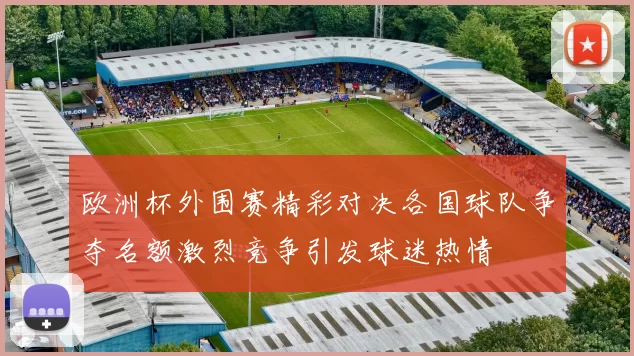 欧洲杯外围赛精彩对决各国球队争夺名额激烈竞争引发球迷热情