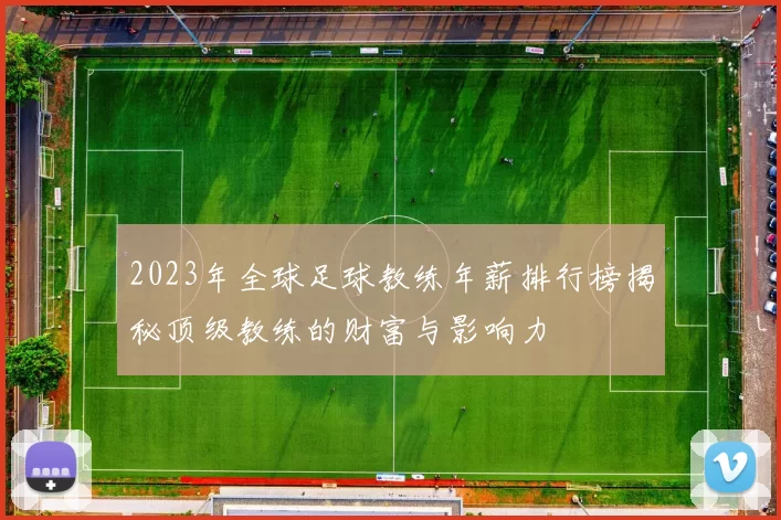 2023年全球足球教练年薪排行榜揭秘顶级教练的财富与影响力