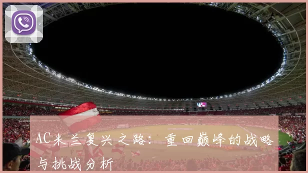 AC米兰复兴之路：重回巅峰的战略与挑战分析